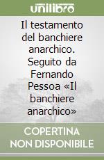 Il testamento del banchiere anarchico. Seguito da Fernando Pessoa «Il banchiere anarchico» libro