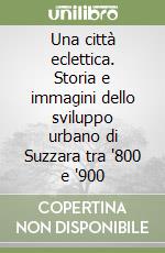 Una città eclettica. Storia e immagini dello sviluppo urbano di Suzzara tra '800 e '900