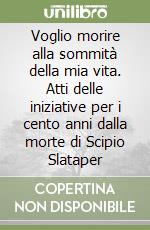 Voglio morire alla sommità della mia vita. Atti delle iniziative per i cento anni dalla morte di Scipio Slataper libro