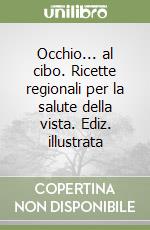 Occhio... al cibo. Ricette regionali per la salute della vista. Ediz. illustrata