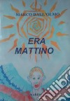 Era mattino libro di Dall'Olmo Marco