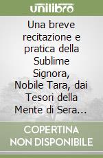 Una breve recitazione e pratica della Sublime Signora, Nobile Tara, dai Tesori della Mente di Sera Khandro. Testo tibetano a fronte. Ediz. bilingue libro