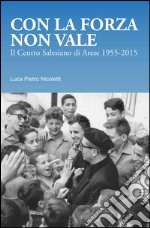 Con la forza non vale. Il centro salesiano di Arese (1955-2015) libro