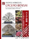 L'acero bonsai. La coltivazione dell'acero tridente e palmato: storia, segreti e tecniche di coltivazione libro