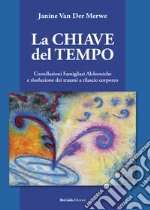 La chiave del tempo. Costellazioni familiari alchemiche e risoluzione dei traumi a rilascio corporeo libro