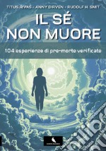 Il sé non muore. 104 esperienze di pre-morte verificate