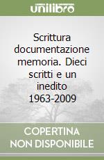 Scrittura documentazione memoria. Dieci scritti e un inedito 1963-2009 libro