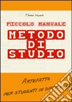 Piccolo manuale. Metodo di studio. Artefatto per studenti in difficoltà