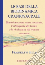 Le basi della biodinamica craniosacrale. Vol. 2: L' embrione senziente, l'intelligenza dei tessuti e la risoluzione del trauma