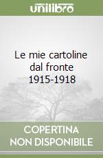 Le mie cartoline dal fronte 1915-1918