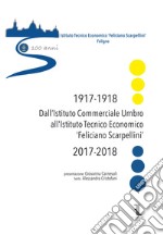 Dall'istituto commerciale umbro all'istituto tecnico economico «Feliciano Scarpellini» (1917-1918/2017-2018). Catalogo della mostra (Foligno, 12-18 maggio 2018) libro