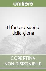 Il furioso suono della gloria