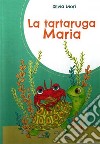 La tartaruga Maria. Ediz. a colori libro