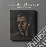 Ubaldo Monico. Verso il colore. Catalogo della mostra (Malvaglia, 14 ottobre 2018-17 febbraio 2019). Ediz. illustrata