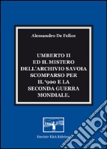 Umberto II ed il mistero dell'Archivio Savoia scomparso per il '900 e la seconda guerra mondiale libro