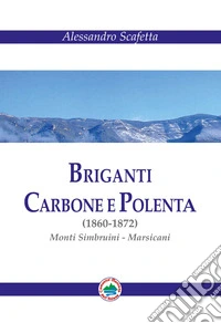 Briganti carbone e polenta (1860-1872). Monti Simbruini-Marsicani. Nuova ediz. libro