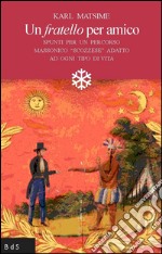 Un fratello per amico. Spunti per un percorso massonico «scozzese» adatto ad ogni tipo di vita libro