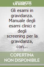 Gli esami in gravidanza. Manuale degli esami clinici e degli screening per la gravidanza, con approfondimenti sulla salute in ottica PNEI, integrati con il modello della Midwifery Care libro