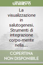 La visualizzazione in salutogenesi. Strumenti di integrazione corpo-mente nella Midwifery Care libro