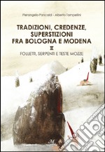 Tradizioni, credenze, superstizioni fra Bologna e Modena: Santi, fate e fantasmi-Folletti, serpenti e teste mozze libro