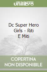 Dc Super Hero Girls - Riti E Miti libro