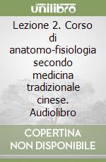 Lezione 2. Corso di anatomo-fisiologia secondo medicina tradizionale cinese. Audiolibro