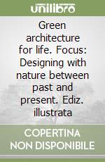 Green architecture for life. Focus: Designing with nature between past and present. Ediz. illustrata