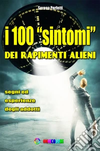 I 100 «sintomi» dei rapimenti alieni. Segni ed esperienze degli addotti libro