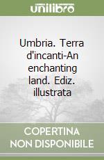 Umbria. Terra d'incanti-An enchanting land. Ediz. illustrata libro