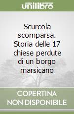 Scurcola scomparsa. Storia delle 17 chiese perdute di un borgo marsicano