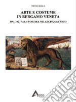 Arte e costume in Bergamo veneta. Dal 1427 alla fine del millecinquecento libro