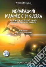 Dichiarazioni d'amore e di guerra. La vita di un musicista fra storie d'amore e guerre del fascismo libro