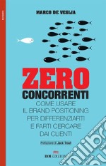 Zero concorrenti. Come usare il brand positioning per differenziarti e farti cercare dai clienti libro