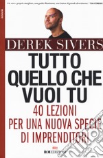 Tutto quello che vuoi tu. 40 lezioni per una nuova specie di imprenditori libro