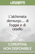 L'alchimista demiurgo... di foggia e di cesello