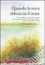 Quando la terra abbraccia il mare. Percorso didattico tra terraferma e laguna alla scoperta delle peculiarità della riviera friulana e lungo un tratto della via Annia libro