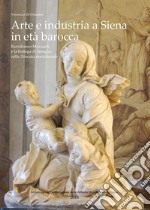 Arte e industria a Siena in età barocca. Bartolomeo Mazzuoli e la bottega di famiglia nella Toscana meridionale