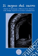 Il segno del sacro. L'Eremo di Montesiepi e l'Abbazia di San Galgano nelle stampe originali di 62 artisti contemporanei. Ediz. illustrata libro