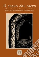 Il segno del sacro. Abbazie, monasteri e pievi in terra di Siena nelle incisioni di 65 artisti contemporanei. Ediz. illustrata libro