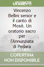 Vincenzo Bellini senior e il canto di Mosè. Un oratorio sacro per l'Annunziata di Pedara libro