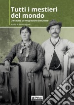 Tutti i mestieri del mondo. Un secolo di emigrazione bellunese libro