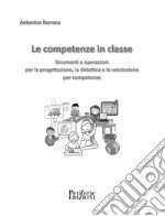 Le competenze in classe. Strumenti e operazioni per la progettazione, la didattica e la valutazione per competenze libro