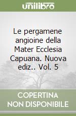 Le pergamene angioine della Mater Ecclesia Capuana. Nuova ediz.. Vol. 5 libro