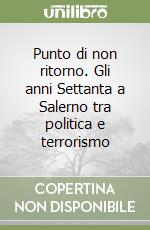 Punto di non ritorno. Gli anni Settanta a Salerno tra politica e terrorismo libro