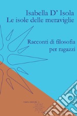 Le isole delle meraviglie. Racconti di filosofia per ragazzi libro