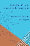 Le isole delle meraviglie. Racconti di filosofia per ragazzi libro