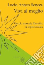 Vivi al meglio. Piccolo manuale filosofico di sopravvivenza libro