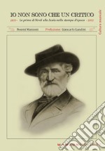 Io non sono che un critico. Le prime di Verdi alla Scala nella stampa d'epoca (1839-1893) libro