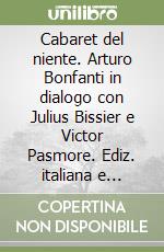 Cabaret del niente. Arturo Bonfanti in dialogo con Julius Bissier e Victor Pasmore. Ediz. italiana e inglese libro