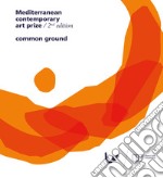 Mediterranean Contemporary Art Prize. 2nd edition. Common ground. Ediz. illustrata